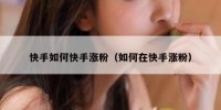 快手如何快手涨粉（如何在快手涨粉）