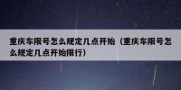 重庆车限号怎么规定几点开始（重庆车限号怎么规定几点开始限行）