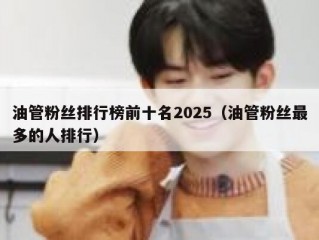 油管粉丝排行榜前十名2025（油管粉丝最多的人排行）
