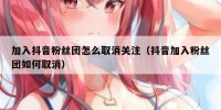 加入抖音粉丝团怎么取消关注（抖音加入粉丝团如何取消）