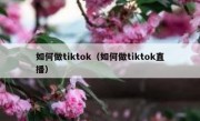 如何做tiktok（如何做tiktok直播）