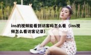 ins的视频能看到访客吗怎么看（ins视频怎么看访客记录）
