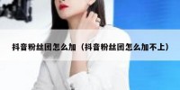 抖音粉丝团怎么加（抖音粉丝团怎么加不上）