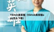 Tiktok商家版（tiktok商家版app怎么下载）