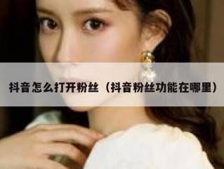 抖音怎么打开粉丝（抖音粉丝功能在哪里）