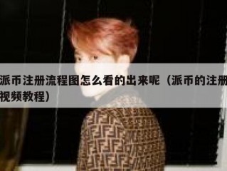 派币注册流程图怎么看的出来呢（派币的注册视频教程）