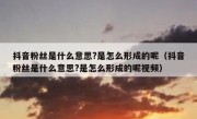 抖音粉丝是什么意思?是怎么形成的呢（抖音粉丝是什么意思?是怎么形成的呢视频）