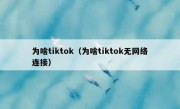 为啥tiktok（为啥tiktok无网络连接）