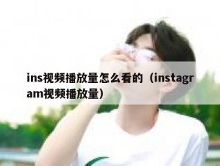ins视频播放量怎么看的（instagram视频播放量）
