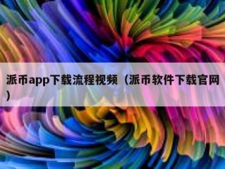 派币app下载流程视频（派币软件下载官网）