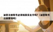 油管注册账号必须填真实名字吗?（油管账号注册要钱吗）