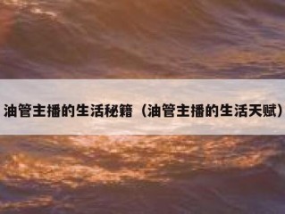 油管主播的生活秘籍（油管主播的生活天赋）