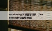 Facebook主页设置管理员（facebook如何设置管理员）