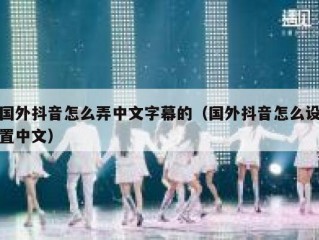 国外抖音怎么弄中文字幕的（国外抖音怎么设置中文）