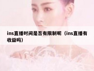 ins直播时间是否有限制呢（ins直播有收益吗）