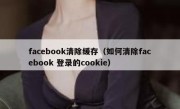 facebook清除缓存（如何清除facebook 登录的cookie）