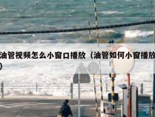 油管视频怎么小窗口播放（油管如何小窗播放）