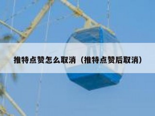 推特点赞怎么取消（推特点赞后取消）