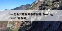 ins怎么只看视频不看图片（instagram只看视频）
