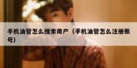 手机油管怎么搜索用户（手机油管怎么注册账号）