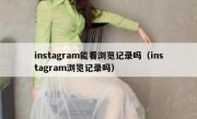 instagram能看浏览记录吗（instagram浏览记录吗）