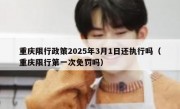 重庆限行政策2025年3月1日还执行吗（重庆限行第一次免罚吗）