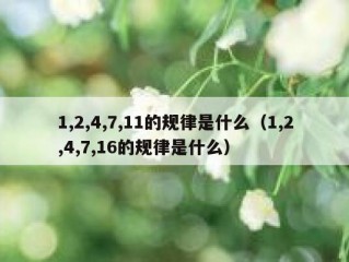 1,2,4,7,11的规律是什么（1,2,4,7,16的规律是什么）