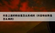 抖音上面的粉丝是怎么形成的（抖音粉丝数是怎么来的）