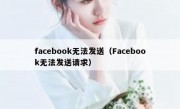 facebook无法发送（Facebook无法发送请求）