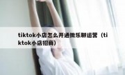 tiktok小店怎么开通微乐聊运营（tiktok小店招商）