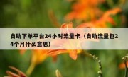 自助下单平台24小时流量卡（自助流量包24个月什么意思）