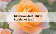 tiktokcouldnot（tiktokcouldnot load）