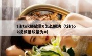 tiktok播放量0怎么解决（tiktok视频播放量为0）
