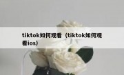 tiktok如何观看（tiktok如何观看ios）