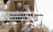 facebook安卓下载版（facebook安卓最新下载）