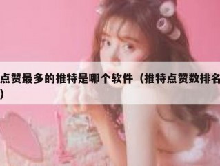 点赞最多的推特是哪个软件（推特点赞数排名）