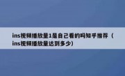 ins视频播放量1是自己看的吗知乎推荐（ins视频播放量达到多少）