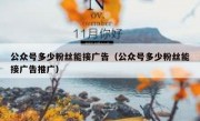 公众号多少粉丝能接广告（公众号多少粉丝能接广告推广）