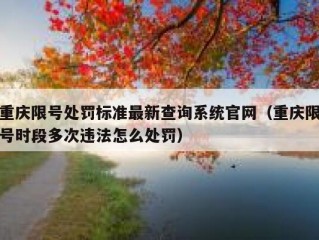 重庆限号处罚标准最新查询系统官网（重庆限号时段多次违法怎么处罚）