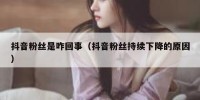 抖音粉丝是咋回事（抖音粉丝持续下降的原因）