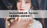 facebook谁看过我（facebook能看到别人的好友吗）