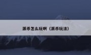 派币怎么玩啊（派币玩法）