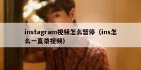instagram视频怎么暂停（ins怎么一直录视频）