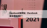 facebook如何玩（facebook应该怎么玩）