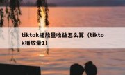 tiktok播放量收益怎么算（tiktok播放量1）