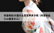 抖音粉丝1k是什么意思啊多少钱（抖音粉丝11w是多少人）