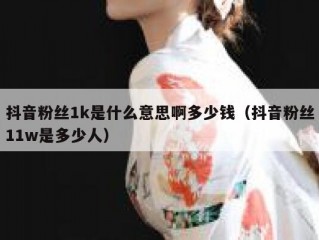 抖音粉丝1k是什么意思啊多少钱（抖音粉丝11w是多少人）