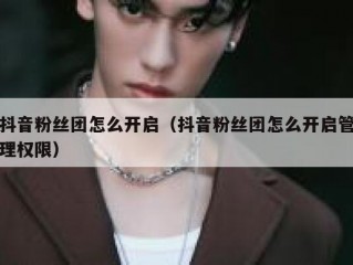 抖音粉丝团怎么开启（抖音粉丝团怎么开启管理权限）