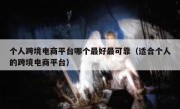 个人跨境电商平台哪个最好最可靠（适合个人的跨境电商平台）