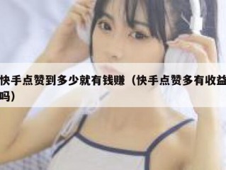 快手点赞到多少就有钱赚（快手点赞多有收益吗）